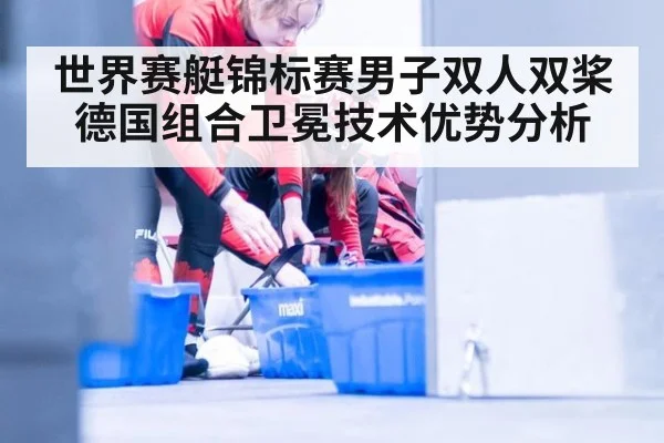 世界赛艇锦标赛男子双人双桨德国组合卫冕技术优势分析