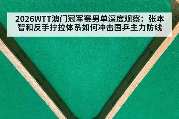 2026WTT澳门冠军赛男单深度观察：张本智和反手拧拉体系如何冲击国乒主力防线