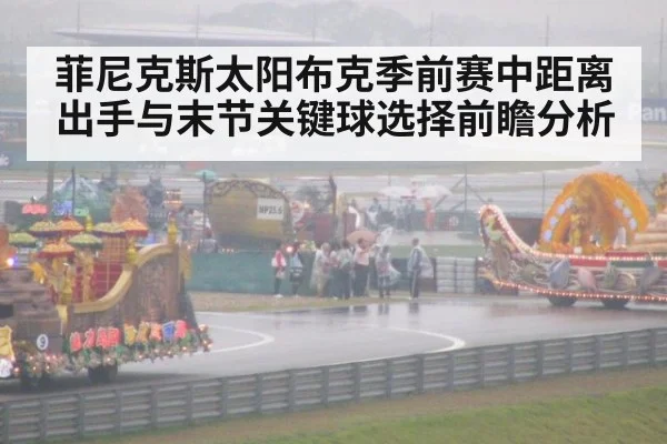 菲尼克斯太阳布克季前赛中距离出手与末节关键球选择前瞻分析