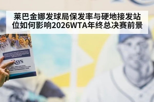 莱巴金娜发球局保发率与硬地接发站位如何影响2026WTA年终总决赛前景